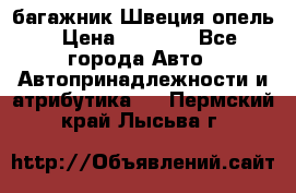 багажник Швеция опель › Цена ­ 4 000 - Все города Авто » Автопринадлежности и атрибутика   . Пермский край,Лысьва г.